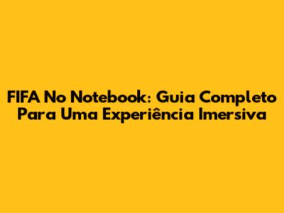FIFA No Notebook: Guia Completo Para Uma Experiência Imersiva