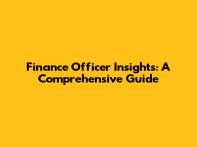 Finance Officer Insights: A Comprehensive Guide