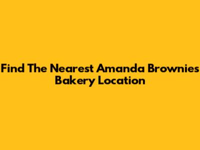 Find The Nearest Amanda Brownies Bakery Location
