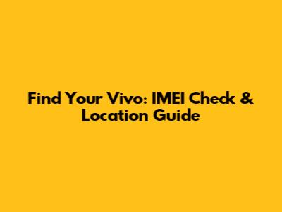Find Your Vivo: IMEI Check & Location Guide