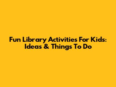 Fun Library Activities For Kids: Ideas & Things To Do