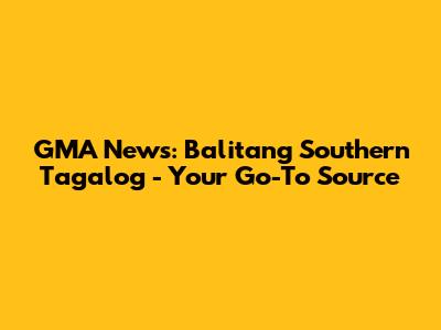 GMA News: Balitang Southern Tagalog - Your Go-To Source