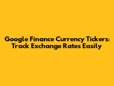 Google Finance Currency Tickers: Track Exchange Rates Easily