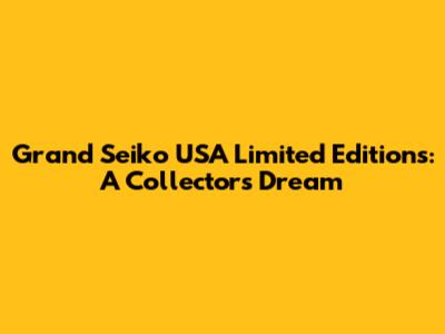 Grand Seiko USA Limited Editions: A Collector's Dream