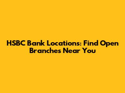 HSBC Bank Locations: Find Open Branches Near You