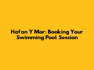 Hafan Y Mor: Booking Your Swimming Pool Session