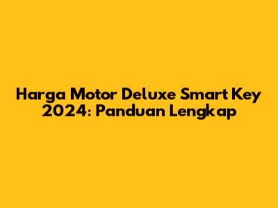 Harga Motor Deluxe Smart Key 2024: Panduan Lengkap
