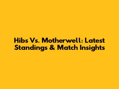 Hibs Vs. Motherwell: Latest Standings & Match Insights