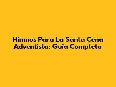Himnos Para La Santa Cena Adventista: Guía Completa