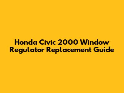 Honda Civic 2000 Window Regulator Replacement Guide
