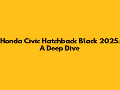 Honda Civic Hatchback Black 2025: A Deep Dive