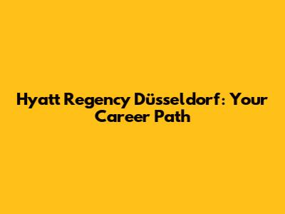 Hyatt Regency Düsseldorf: Your Career Path
