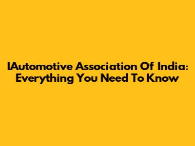 IAutomotive Association Of India: Everything You Need To Know