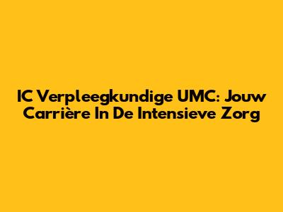 IC Verpleegkundige UMC: Jouw Carrière In De Intensieve Zorg
