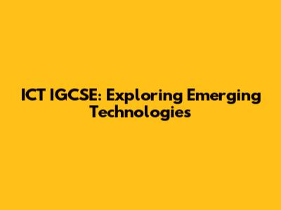 ICT IGCSE: Exploring Emerging Technologies