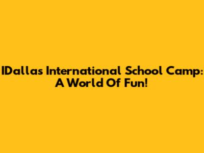 IDallas International School Camp: A World Of Fun!