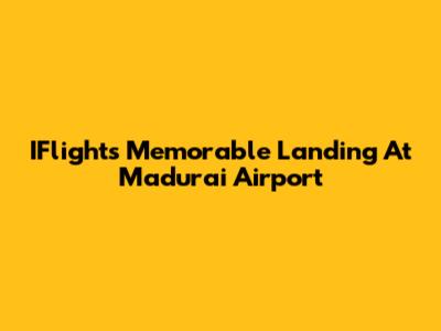 IFlight's Memorable Landing At Madurai Airport