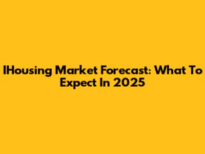 IHousing Market Forecast: What To Expect In 2025