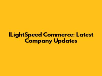 ILightSpeed Commerce: Latest Company Updates