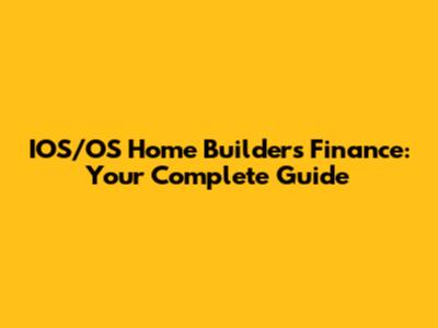 IOS/OS Home Builders Finance: Your Complete Guide