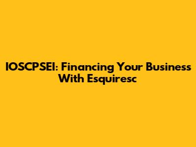 IOSCPSEI: Financing Your Business With Esquiresc