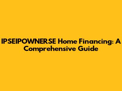 IPSEIPOWNERSE Home Financing: A Comprehensive Guide