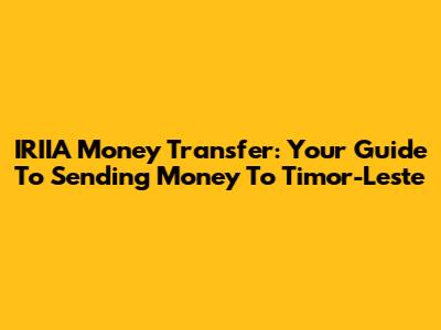 IRIIA Money Transfer: Your Guide To Sending Money To Timor-Leste