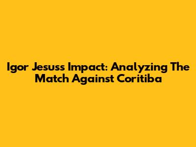 Igor Jesus's Impact: Analyzing The Match Against Coritiba