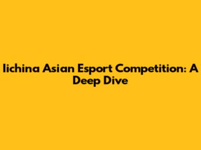Iichina Asian Esport Competition: A Deep Dive