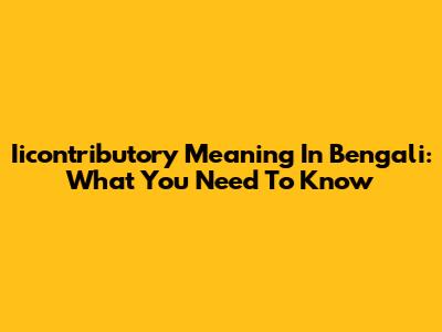 Iicontributory Meaning In Bengali: What You Need To Know