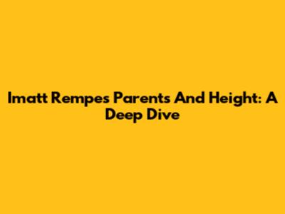 Imatt Rempe's Parents And Height: A Deep Dive