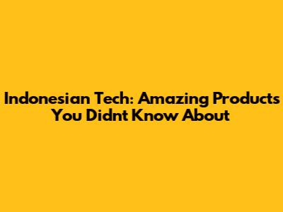 Indonesian Tech: Amazing Products You Didn't Know About