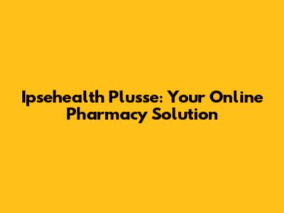 Ipsehealth Plusse: Your Online Pharmacy Solution