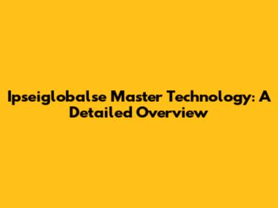 Ipseiglobalse Master Technology: A Detailed Overview