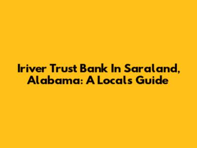 Iriver Trust Bank In Saraland, Alabama: A Local's Guide
