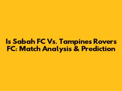 Is Sabah FC Vs. Tampines Rovers FC: Match Analysis & Prediction