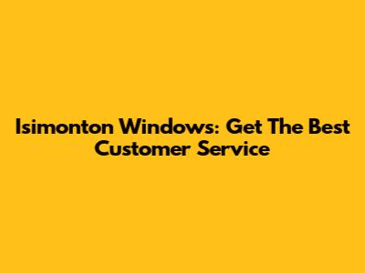 Isimonton Windows: Get The Best Customer Service