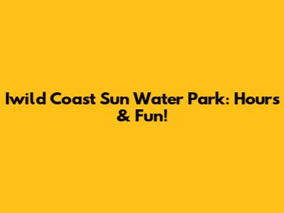 Iwild Coast Sun Water Park: Hours & Fun!