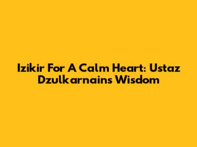 Izikir For A Calm Heart: Ustaz Dzulkarnain's Wisdom