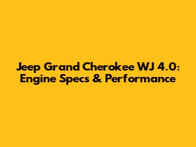Jeep Grand Cherokee WJ 4.0: Engine Specs & Performance