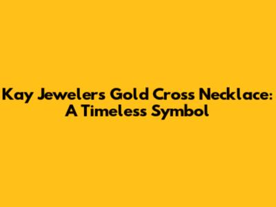 Kay Jewelers Gold Cross Necklace: A Timeless Symbol