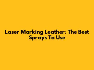 Laser Marking Leather: The Best Sprays To Use