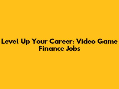 Level Up Your Career: Video Game Finance Jobs