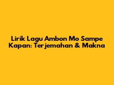 Lirik Lagu Ambon Mo Sampe Kapan: Terjemahan & Makna