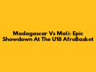 Madagascar Vs Mali: Epic Showdown At The U18 AfroBasket