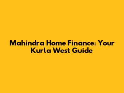 Mahindra Home Finance: Your Kurla West Guide