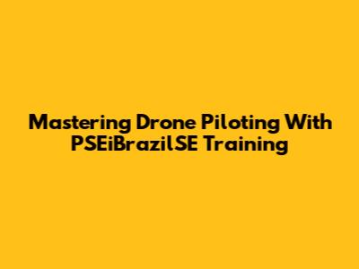 Mastering Drone Piloting With PSEiBrazilSE Training
