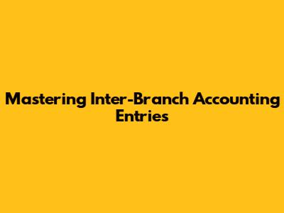 Mastering Inter-Branch Accounting Entries