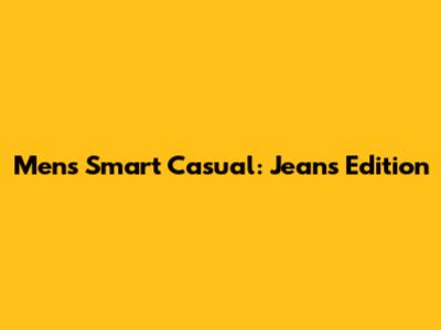 Men's Smart Casual: Jeans Edition