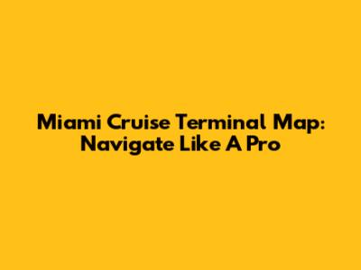 Miami Cruise Terminal Map: Navigate Like A Pro